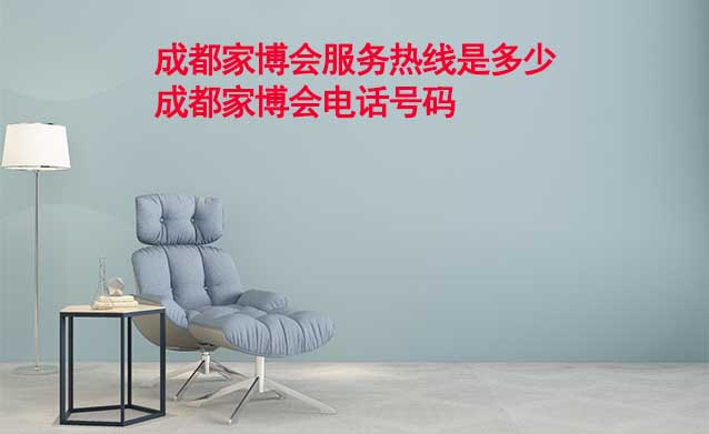 成都家博會服務(wù)熱線是多少(成都家博會電話號碼) 成都家博會服務(wù)熱線是多少(成都家博會電話號碼)