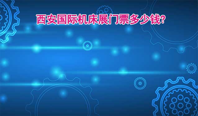 西安國(guó)際機(jī)床展門票多少錢?