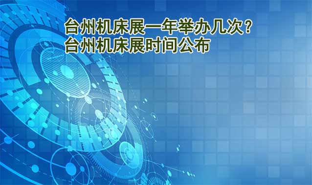 臺(tái)州機(jī)床展一年舉辦幾次？臺(tái)州機(jī)床展時(shí)間公布