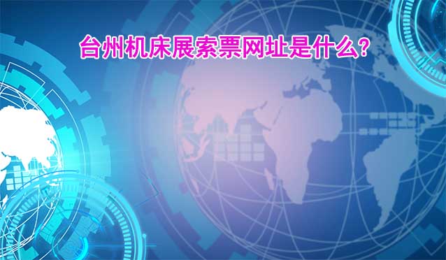 臺州機床展索票網(wǎng)址是什么?