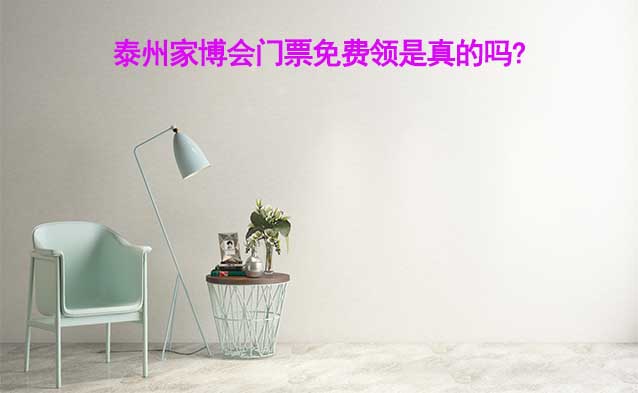 泰州家博會(huì)門(mén)票免費(fèi)領(lǐng)是真的嗎? 泰州家博會(huì)門(mén)票免費(fèi)領(lǐng)是真的嗎?