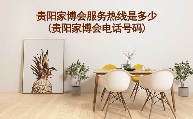 貴陽家博會服務(wù)熱線是多少(貴陽家博會電話號碼) 貴陽家博會服務(wù)熱線是多少(貴陽家博會電話號碼)