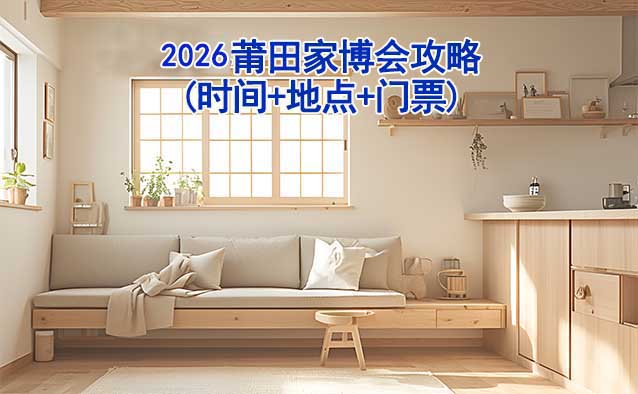 2026莆田家博會攻略(時間+地點(diǎn)+門票)逛展必看