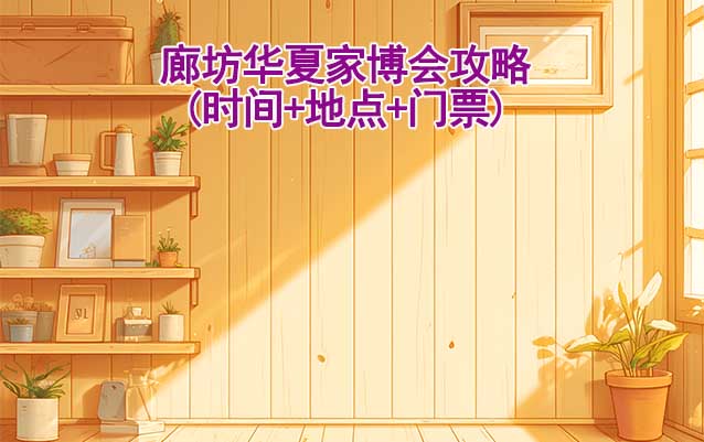 2025廊坊家博會攻略(時間+地點+門票)逛展必看