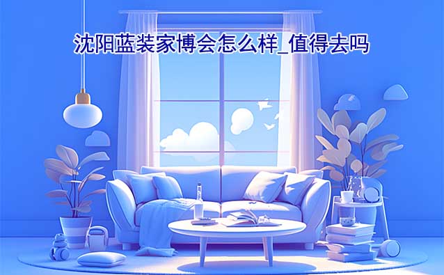 沈陽藍裝家博會怎么樣_值得去嗎？