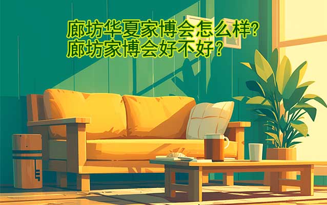 廊坊華夏家博會(huì)怎么樣?廊坊家博會(huì)好不好？