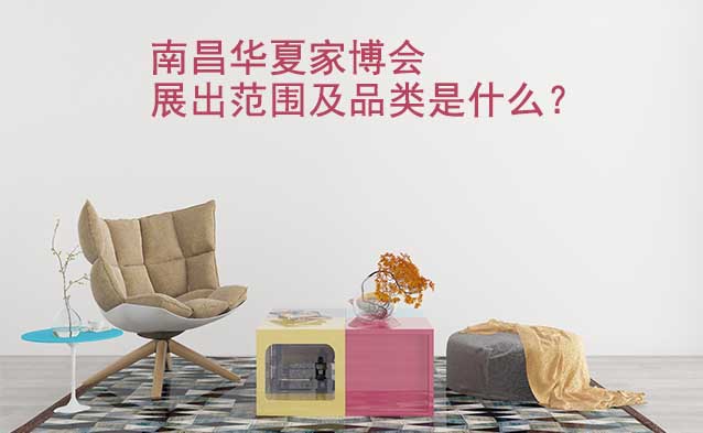 南昌華夏家博會(huì)展出范圍及品類是什么？
