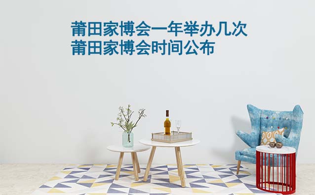 莆田家博會(huì)一年舉辦幾次？莆田家博會(huì)時(shí)間公布