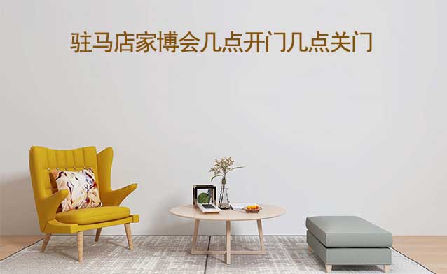 駐馬店家博會(huì)幾點(diǎn)開門幾點(diǎn)關(guān)門(駐馬店家博會(huì)時(shí)間)