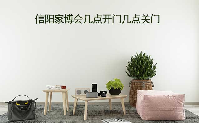 信陽家博會幾點開門幾點關(guān)門(信陽家博會時間) 信陽家博會幾點開門幾點關(guān)門(信陽家博會時間)