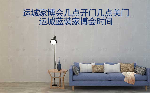 運(yùn)城家博會幾點(diǎn)開門幾點(diǎn)關(guān)門(運(yùn)城家博會時間) 運(yùn)城家博會幾點(diǎn)開門幾點(diǎn)關(guān)門(運(yùn)城家博會時間)