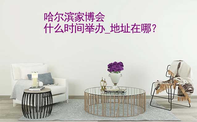 哈爾濱家博會什么時間舉辦_地址在哪？