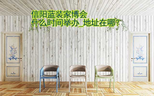 信陽家博會什么時間舉辦_地址在哪？