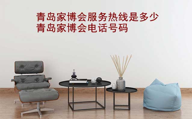 青島家博會(huì)服務(wù)熱線(xiàn)是多少(青島家博會(huì)電話(huà)號(hào)碼)