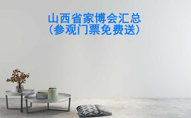 2026年山西省家博會(huì)匯總(參觀(guān)門(mén)票免費(fèi)送) 2026年山西省家博會(huì)匯總(參觀(guān)門(mén)票免費(fèi)送)