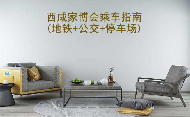 西咸家博會(huì)乘車指南(地鐵+公交+停車場)