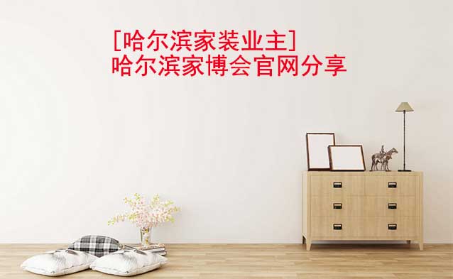 [哈爾濱家裝業(yè)主]哈爾濱家博會官網(wǎng)分享