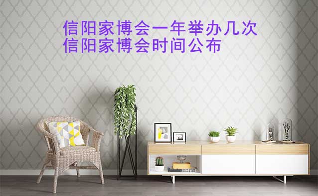 信陽(yáng)家博會(huì)一年舉辦幾次？信陽(yáng)家博會(huì)時(shí)間公布