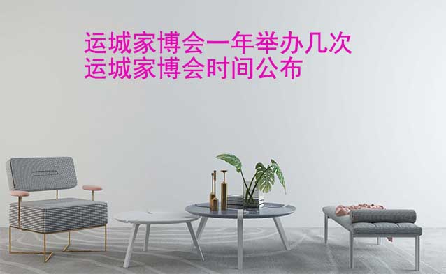 運(yùn)城家博會(huì)一年舉辦幾次？運(yùn)城家博會(huì)時(shí)間公布