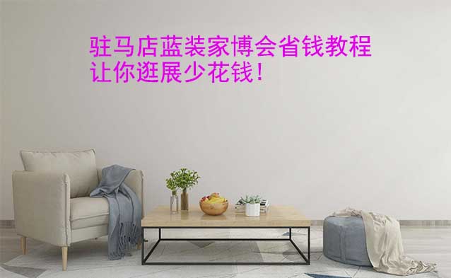 駐馬店藍(lán)裝家博會(huì)省錢教程,讓你逛展少花錢!