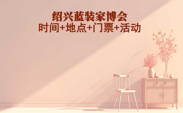 [紹興藍(lán)裝家博會(huì)]2026時(shí)間+地點(diǎn)+門票+活動(dòng)
