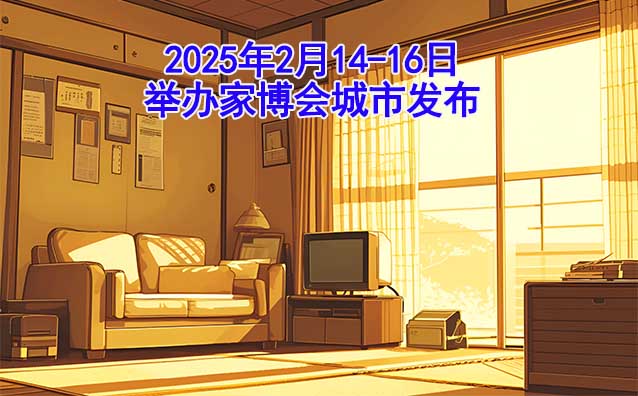 2025年2月14-16日舉辦家博會城市發(fā)布[送票]