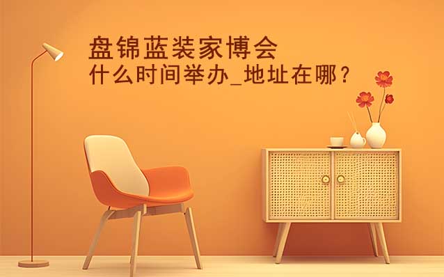 盤錦家博會什么時間舉辦_地址在哪？