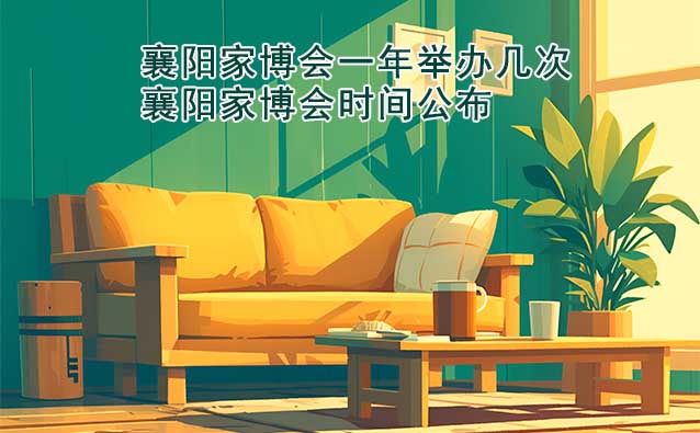 襄陽家博會(huì)一年舉辦幾次？襄陽家博會(huì)時(shí)間公布