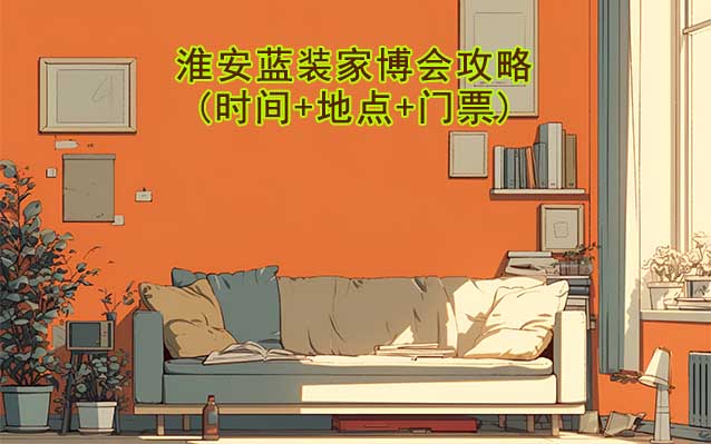 2026淮安藍裝家博會攻略(時間+地點+門票)逛展必看 2026淮安藍裝家博會攻略(時間+地點+門票)逛展必看
