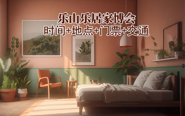 樂山樂居家博會|2025時間+地點+門票+交通 樂山樂居家博會|2025時間+地點+門票+交通