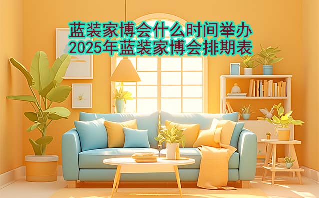 藍(lán)裝家博會(huì)什么時(shí)間舉辦？2025年藍(lán)裝家博會(huì)排期表！