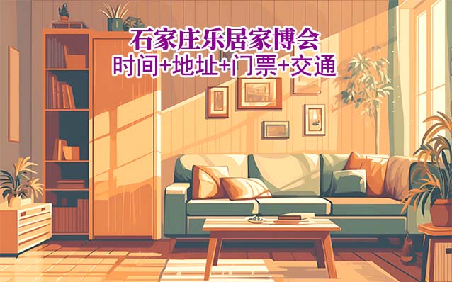 石家莊樂(lè)居家博會(huì)|2025時(shí)間+地址+門(mén)票+交通