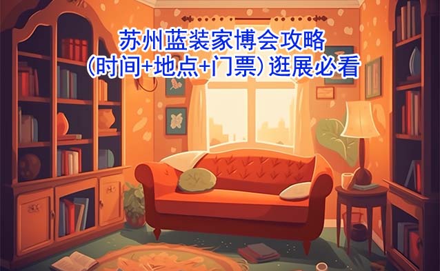 2026蘇州藍(lán)裝家博會攻略(時間+地點+門票)逛展必看 2026蘇州藍(lán)裝家博會攻略(時間+地點+門票)逛展必看