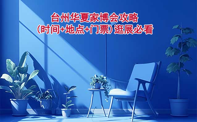 2026臺州家博會攻略(時間+地點+門票)逛展必看