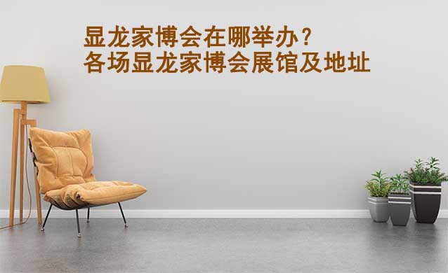 顯龍家博會在哪舉辦？各場顯龍家博會展館及地址