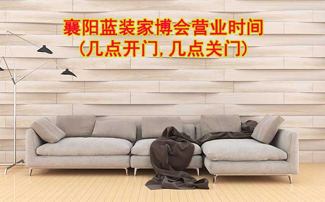 襄陽(yáng)藍(lán)裝家博會(huì)營(yíng)業(yè)時(shí)間(幾點(diǎn)開(kāi)門(mén),幾點(diǎn)關(guān)門(mén))