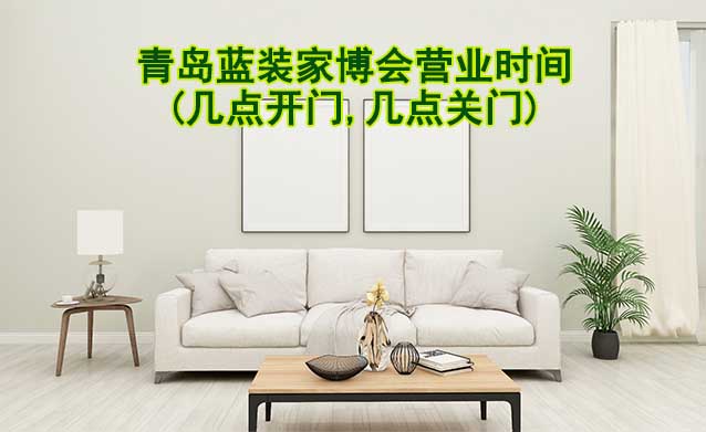 青島藍裝家博會營業(yè)時間(幾點開門,幾點關(guān)門)