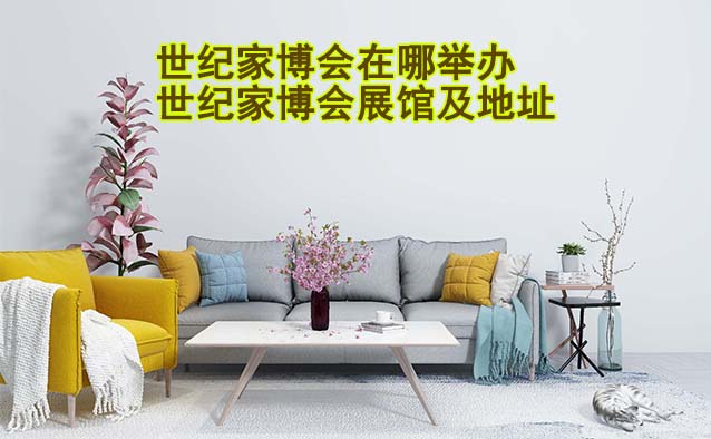 世紀(jì)家博會(huì)在哪舉辦？各場(chǎng)世紀(jì)家博會(huì)展館及地址