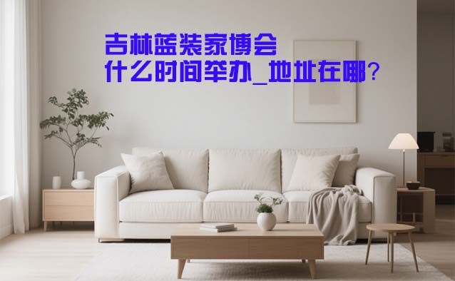 吉林家博會什么時間舉辦_地址在哪？