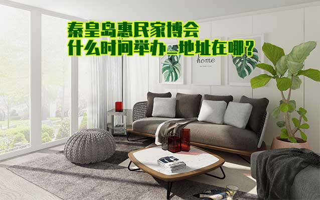 秦皇島家博會(huì)什么時(shí)間舉辦_地址在哪？