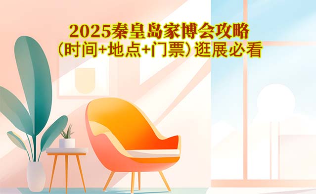 2025秦皇島家博會攻略(時間+地點+門票)逛展必看