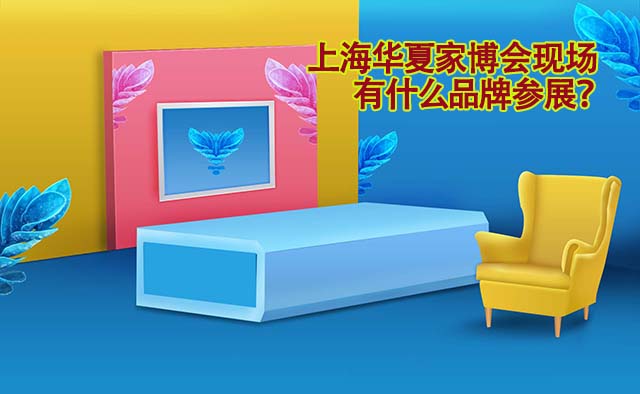 上海華夏家博會(huì)(5月1-3日)參展品牌有哪些？