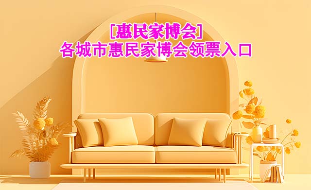 [惠民家博會]各城市惠民家博會領(lǐng)票入口