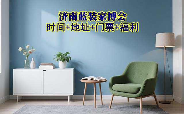 [濟(jì)南藍(lán)裝家博會(huì)]2026時(shí)間+地址+門(mén)票+福利