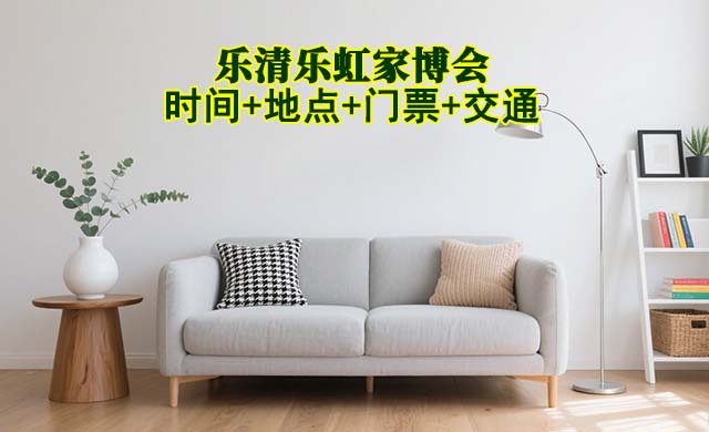 樂清樂虹家博會(huì)|2025時(shí)間+地點(diǎn)+門票+交通