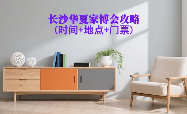 2026長(zhǎng)沙家博會(huì)攻略(時(shí)間+地點(diǎn)+門(mén)票)逛展必看