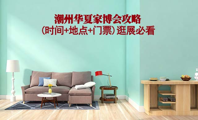 2026潮州家博會(huì)攻略(時(shí)間+地點(diǎn)+門(mén)票)逛展必看