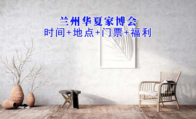 蘭州華夏家博會|2026年時間+地點+門票+福利